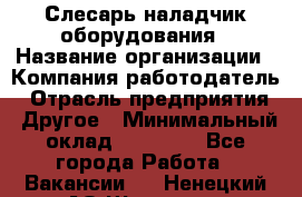 Слесарь-наладчик оборудования › Название организации ­ Компания-работодатель › Отрасль предприятия ­ Другое › Минимальный оклад ­ 40 000 - Все города Работа » Вакансии   . Ненецкий АО,Щелино д.